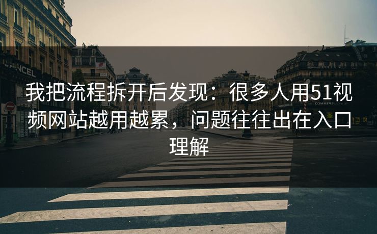 我把流程拆开后发现：很多人用51视频网站越用越累，问题往往出在入口理解