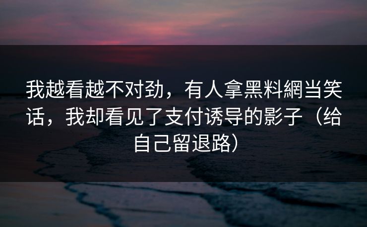 我越看越不对劲，有人拿黑料網当笑话，我却看见了支付诱导的影子（给自己留退路）