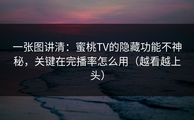 一张图讲清：蜜桃TV的隐藏功能不神秘，关键在完播率怎么用（越看越上头）