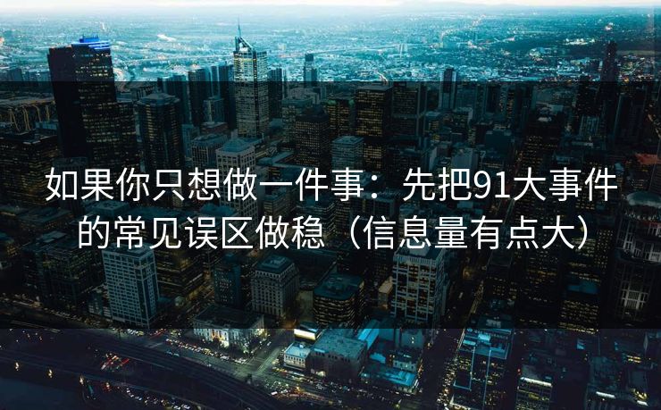 如果你只想做一件事：先把91大事件的常见误区做稳（信息量有点大）