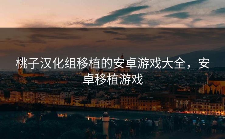 桃子汉化组移植的安卓游戏大全，安卓移植游戏