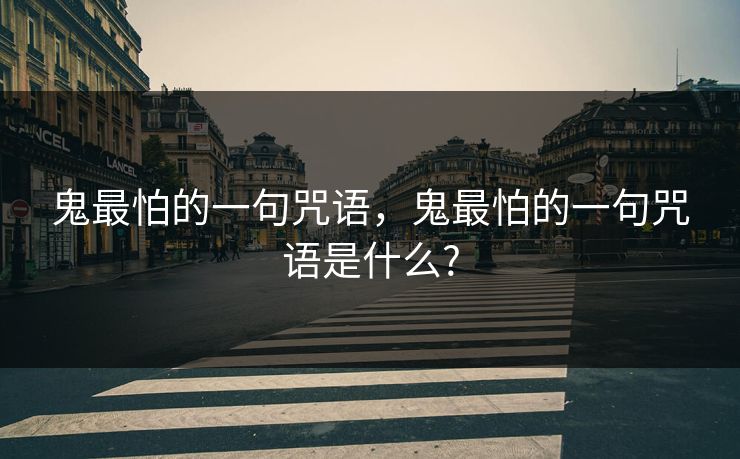 鬼最怕的一句咒语，鬼最怕的一句咒语是什么?