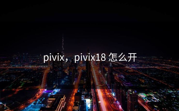 pivix，pivix18 怎么开