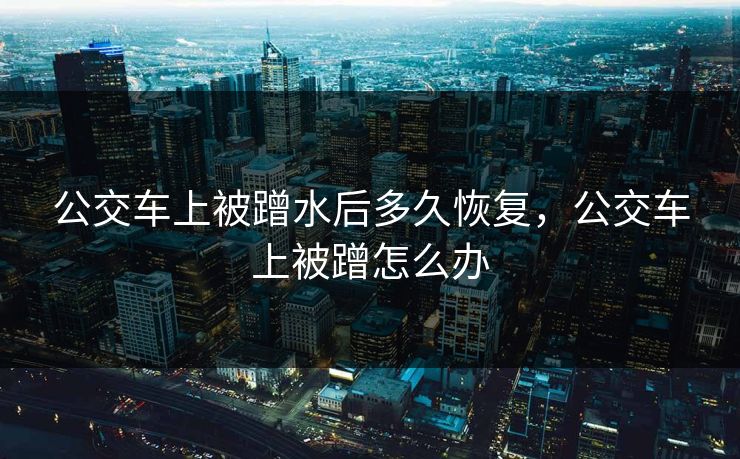 公交车上被蹭水后多久恢复，公交车上被蹭怎么办