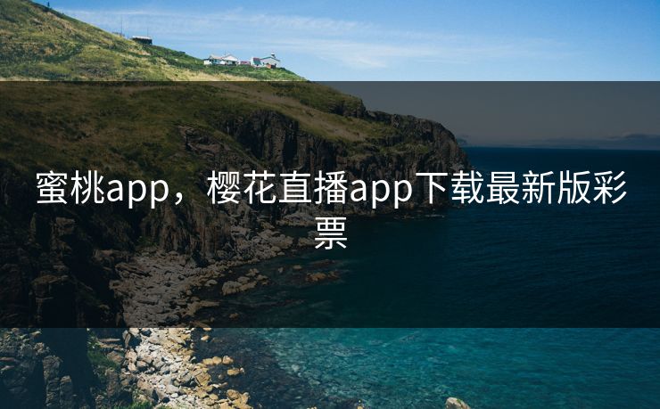 蜜桃app，樱花直播app下载最新版彩票