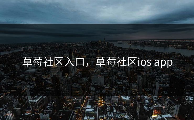 草莓社区入口，草莓社区ios app