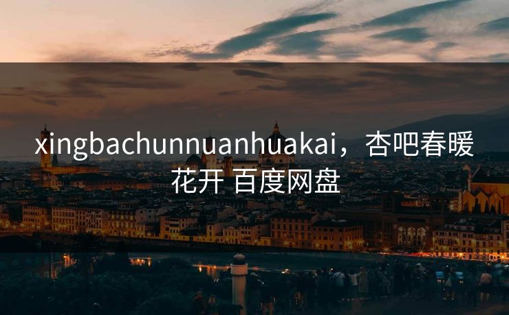xingbachunnuanhuakai，杏吧春暖花开 百度网盘