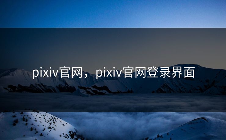 pixiv官网，pixiv官网登录界面