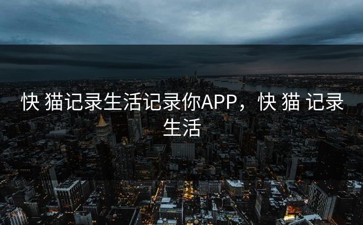 快 猫记录生活记录你APP，快 猫 记录生活