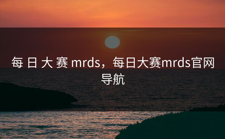 每 日 大 赛 mrds，每日大赛mrds官网导航