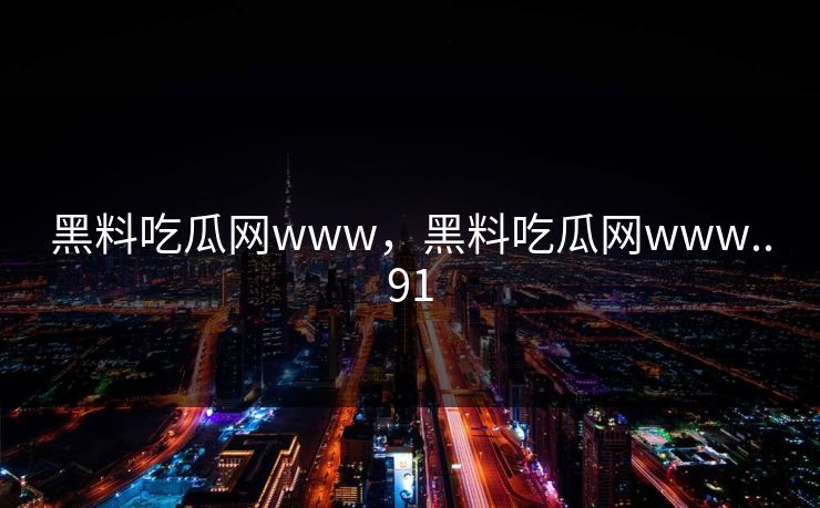 黑料吃瓜网www,黑料吃瓜网www..91 黑料吃瓜网www,黑料吃瓜网www..91