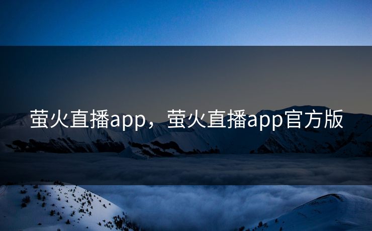 萤火直播app，萤火直播app官方版