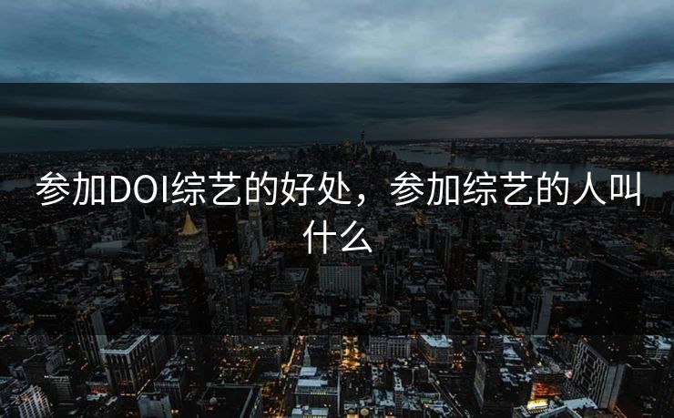 参加DOI综艺的好处，参加综艺的人叫什么