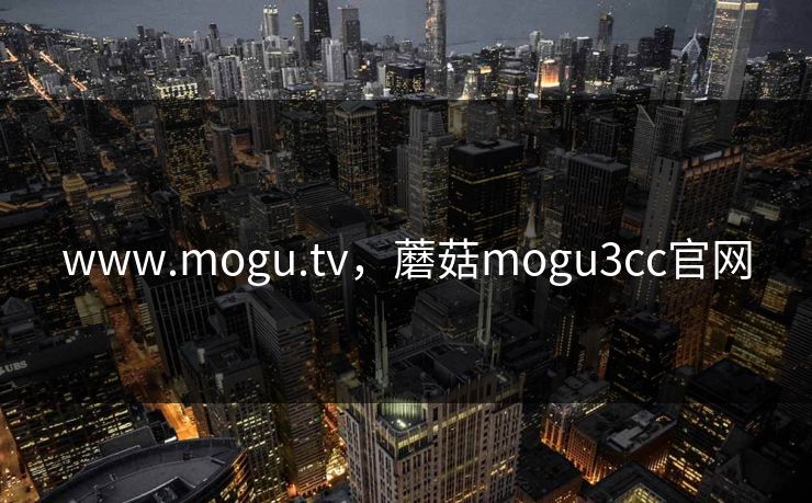 www.mogu.tv，蘑菇mogu3cc官网