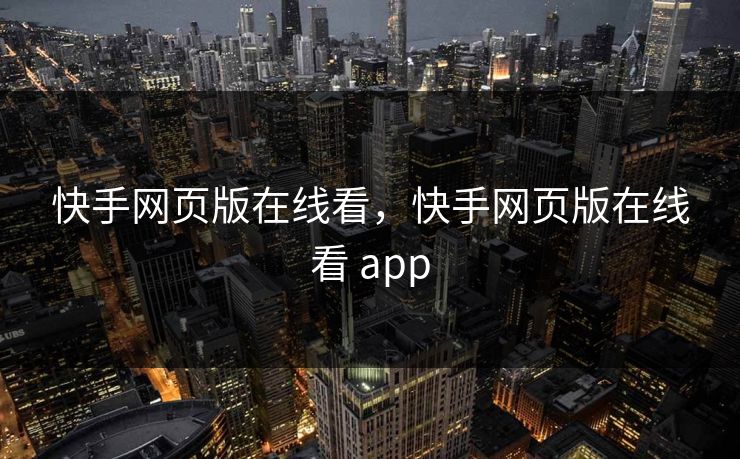 快手网页版在线看，快手网页版在线看 app