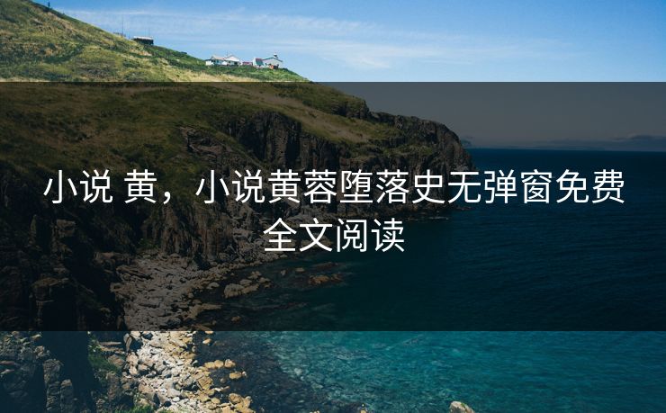 小说 黄,小说黄蓉堕落史无弹窗免费全文阅读 小说 黄,小说黄蓉堕落史无弹窗免费全文阅读