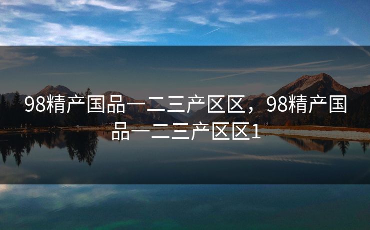 98精产国品一二三产区区，98精产国品一二三产区区1