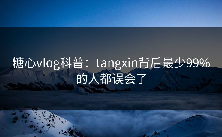 糖心vlog科普：tangxin背后最少99%的人都误会了