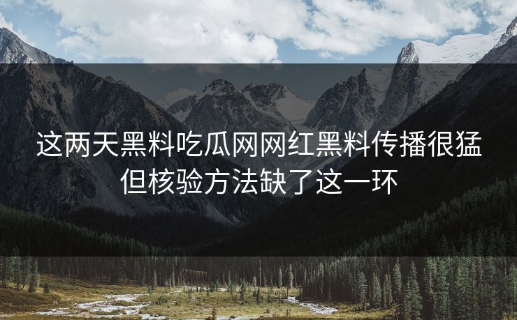 这两天黑料吃瓜网网红黑料传播很猛但核验方法缺了这一环