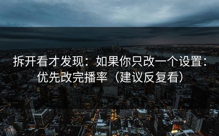 拆开看才发现：如果你只改一个设置：优先改完播率（建议反复看）